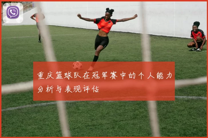 重庆篮球队在冠军赛中的个人能力分析与表现评估