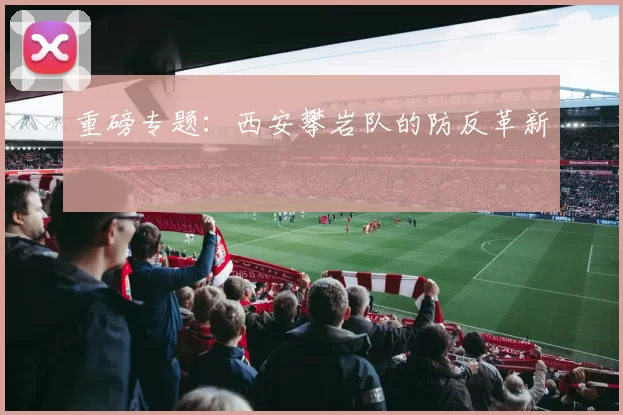重磅专题：西安攀岩队的防反革新