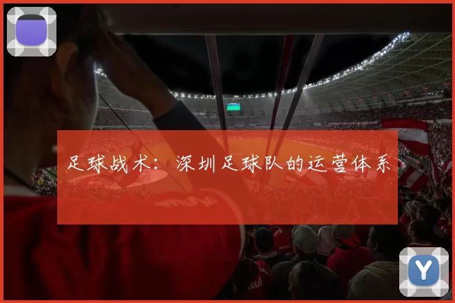 足球战术：深圳足球队的运营体系