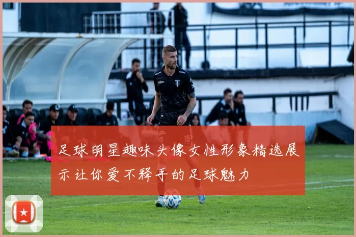 足球明星趣味头像女性形象精选展示让你爱不释手的足球魅力