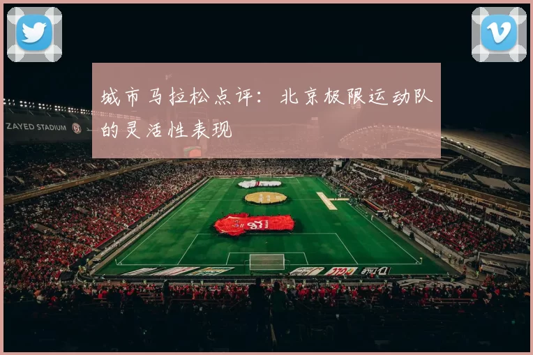 城市马拉松点评：北京极限运动队的灵活性表现
