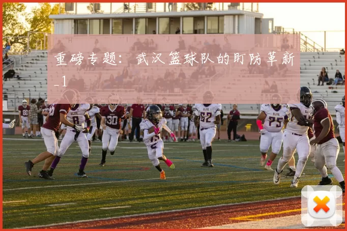 重磅专题：武汉篮球队的盯防革新_1