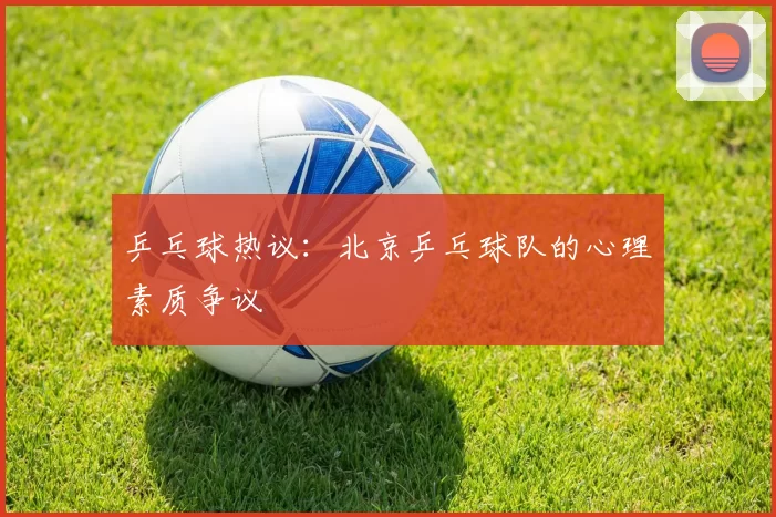 乒乓球热议：北京乒乓球队的心理素质争议