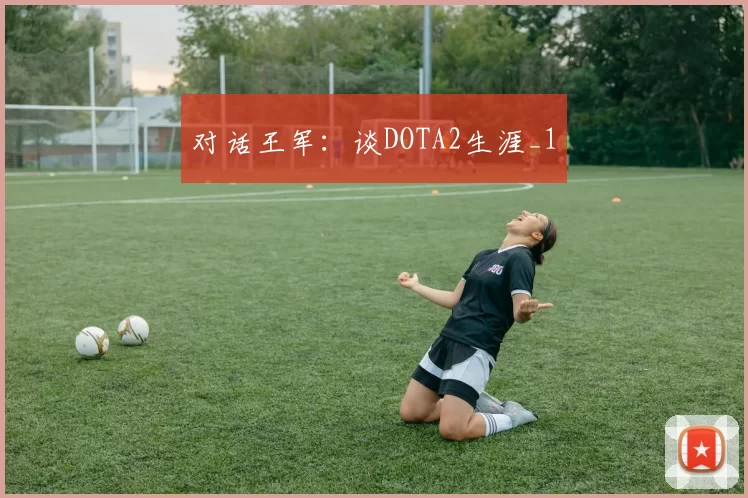 对话王军：谈DOTA2生涯_1